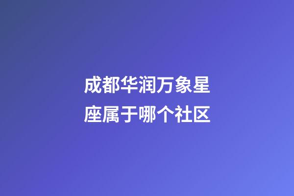 成都华润万象星座属于哪个社区
