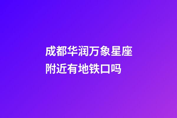 成都华润万象星座附近有地铁口吗