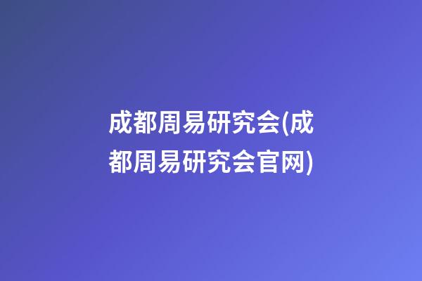 成都周易研究会(成都周易研究会官网)