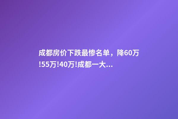 成都房价下跌最惨名单，降60万!55万!40万!成都一大波二手房在降价-第1张-观点-玄机派