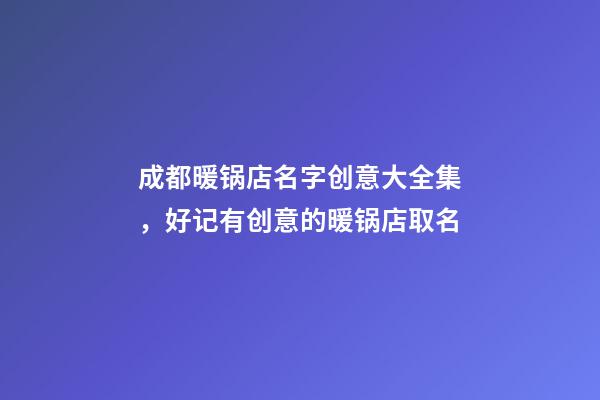 成都暖锅店名字创意大全集，好记有创意的暖锅店取名
