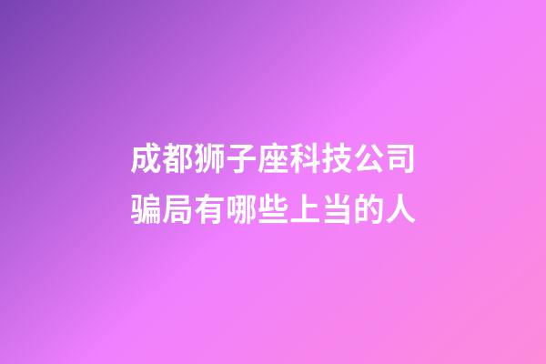 成都狮子座科技公司骗局有哪些上当的人-第1张-星座运势-玄机派