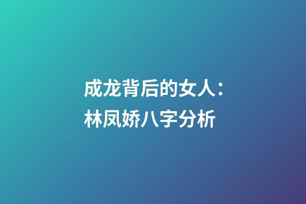 成龙背后的女人：林凤娇八字分析