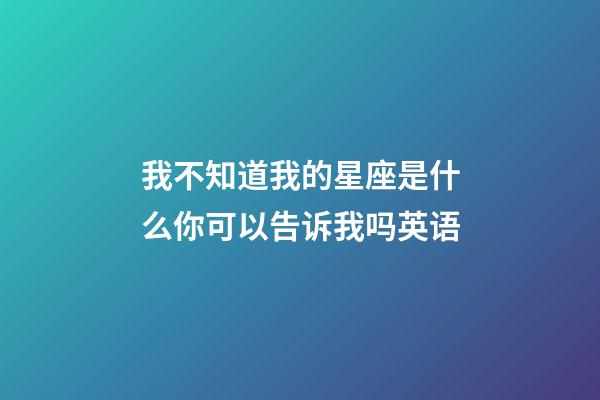我不知道我的星座是什么你可以告诉我吗英语-第1张-星座运势-玄机派