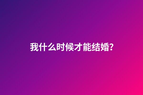 我什么时候才能结婚？