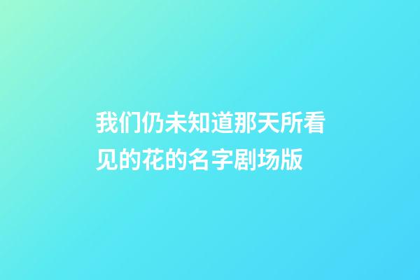 我们仍未知道那天所看见的花的名字剧场版