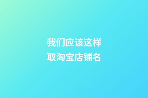 我们应该这样取淘宝店铺名-第1张-店铺起名-玄机派