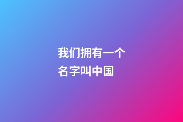 我们拥有一个名字叫中国