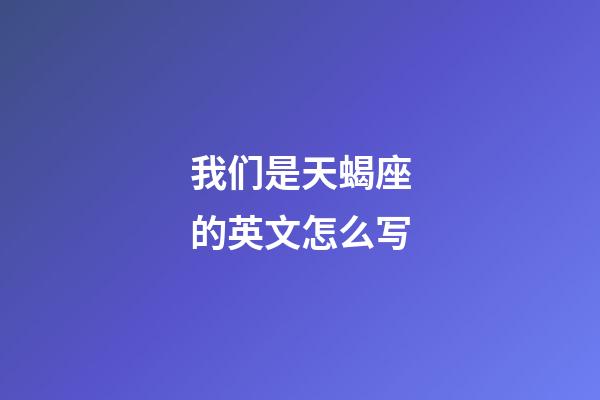 我们是天蝎座的英文怎么写-第1张-星座运势-玄机派