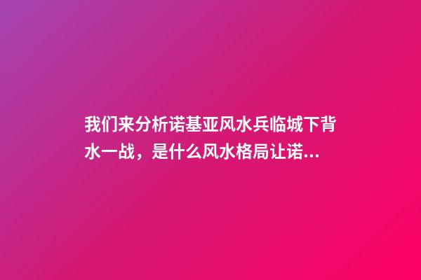 我们来分析诺基亚风水兵临城下背水一战，是什么风水格局让诺基亚