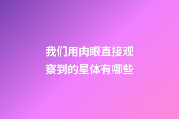 我们用肉眼直接观察到的星体有哪些-第1张-星座运势-玄机派