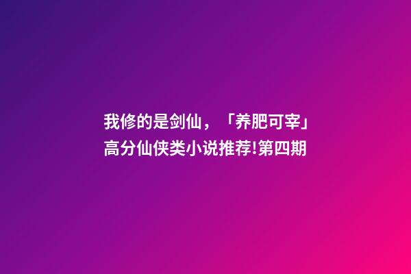 我修的是剑仙，「养肥可宰」高分仙侠类小说推荐!第四期-第1张-观点-玄机派
