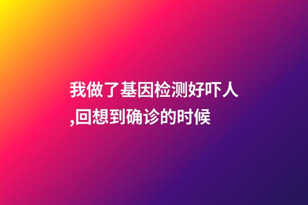 我做了基因检测好吓人,回想到确诊的时候-第1张-观点-玄机派
