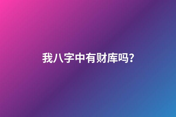 我八字中有财库吗？