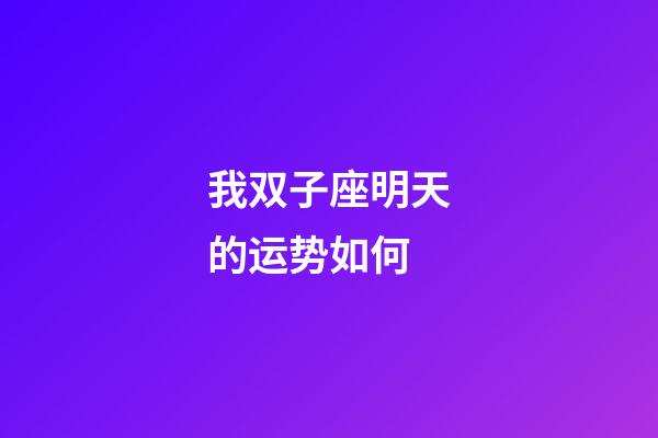 我双子座明天的运势如何-第1张-星座运势-玄机派
