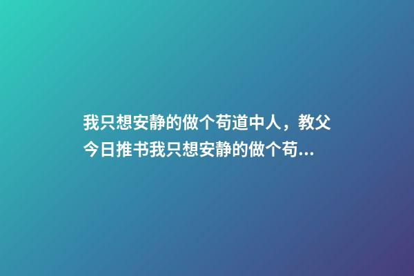 我只想安静的做个苟道中人，教父今日推书我只想安静的做个苟道中人-第1张-观点-玄机派