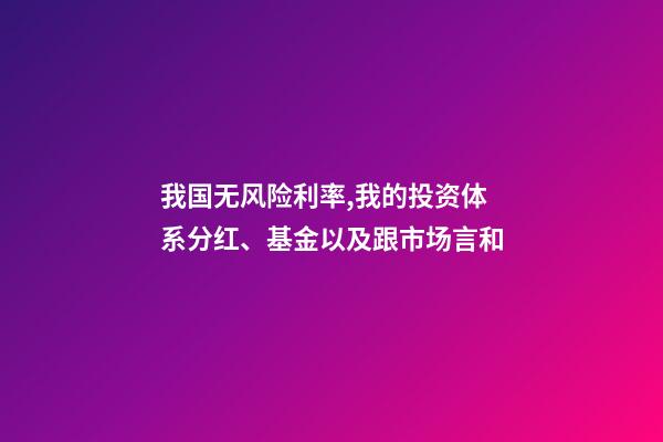 我国无风险利率,我的投资体系(四)分红、基金以及跟市场言和-第1张-观点-玄机派