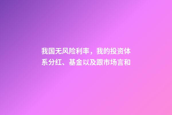 我国无风险利率，我的投资体系(四)分红、基金以及跟市场言和-第1张-观点-玄机派