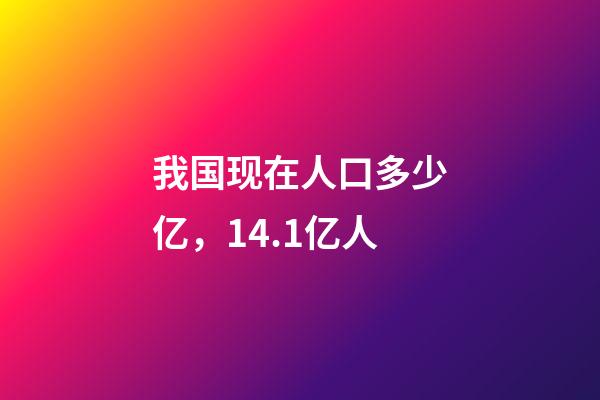 我国现在人口多少亿，14.1亿人-第1张-观点-玄机派