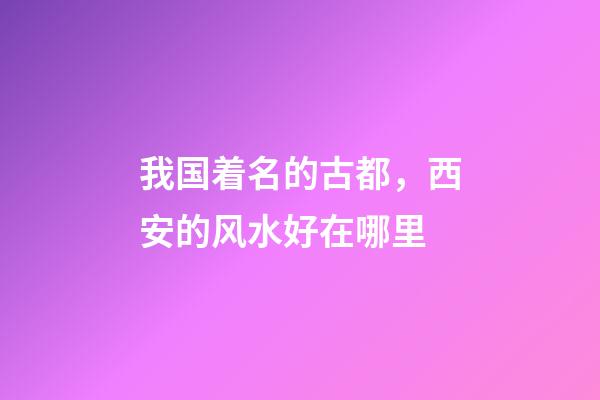 我国着名的古都，西安的风水好在哪里