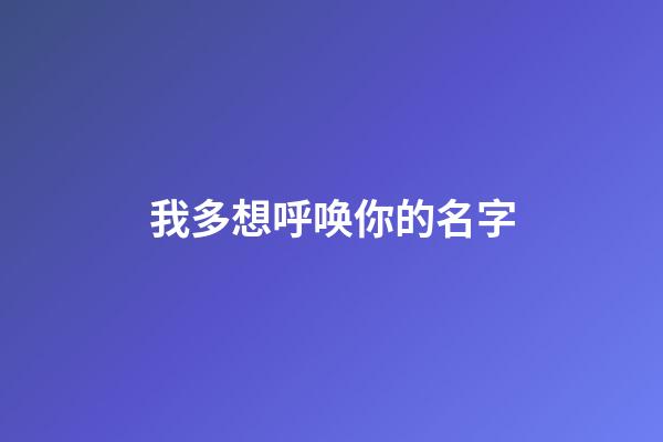 我多想呼唤你的名字