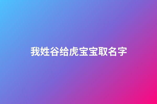 我姓谷给虎宝宝取名字(谷姓怎么取名字)-第1张-宝宝起名-玄机派