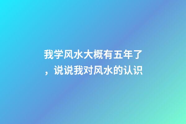我学风水大概有五年了，说说我对风水的认识