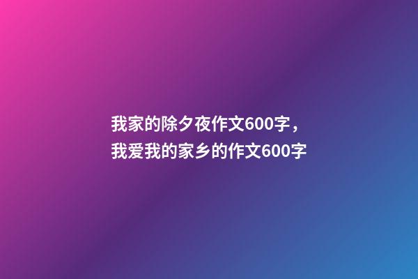 我家的除夕夜作文600字，我爱我的家乡的作文600字-第1张-观点-玄机派