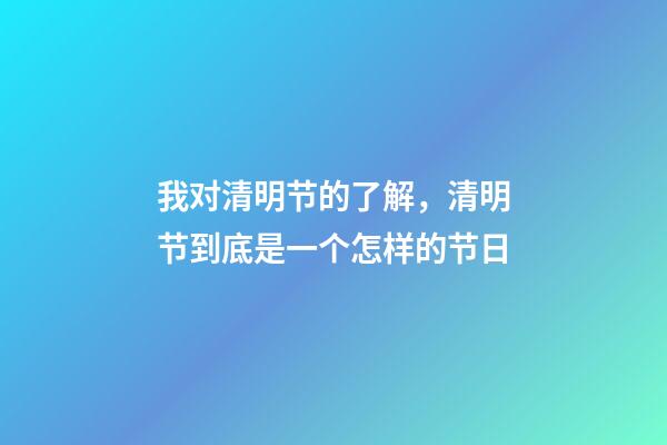 我对清明节的了解，清明节到底是一个怎样的节日-第1张-观点-玄机派