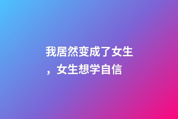 我居然变成了女生，女生想学自信-第1张-观点-玄机派
