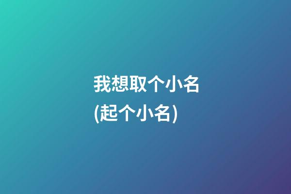 我想取个小名(起个小名)