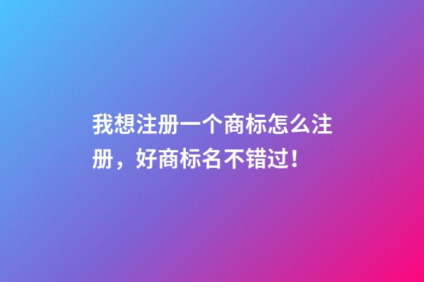 我想注册一个商标怎么注册，好商标名不错过！-第1张-商标起名-玄机派