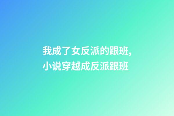我成了女反派的跟班,小说穿越成反派跟班-第1张-观点-玄机派
