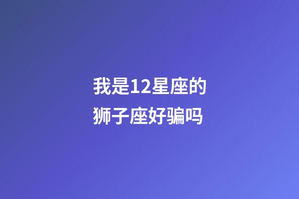 我是12星座的狮子座好骗吗-第1张-星座运势-玄机派