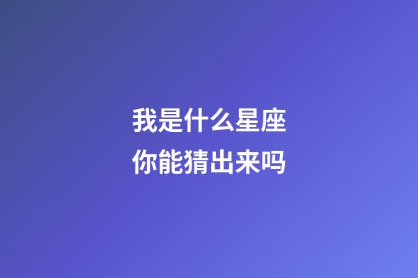 我是什么星座你能猜出来吗-第1张-星座运势-玄机派