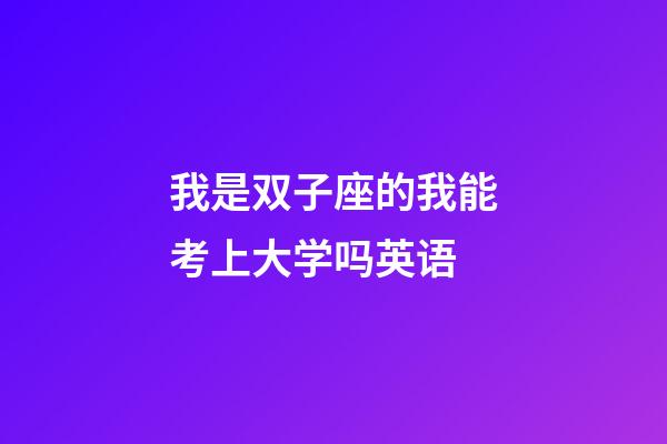 我是双子座的我能考上大学吗英语-第1张-星座运势-玄机派