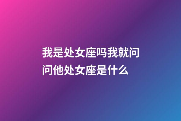 我是处女座吗我就问问他处女座是什么-第1张-星座运势-玄机派