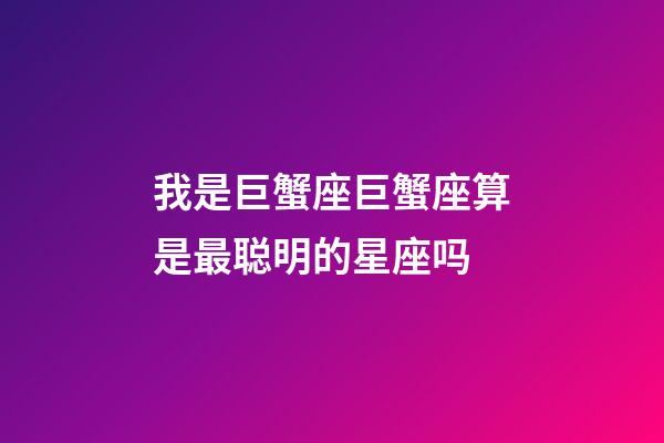 我是巨蟹座巨蟹座算是最聪明的星座吗-第1张-星座运势-玄机派