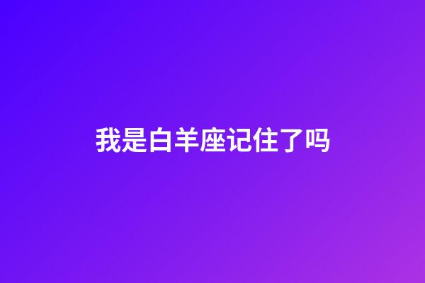 我是白羊座记住了吗-第1张-星座运势-玄机派