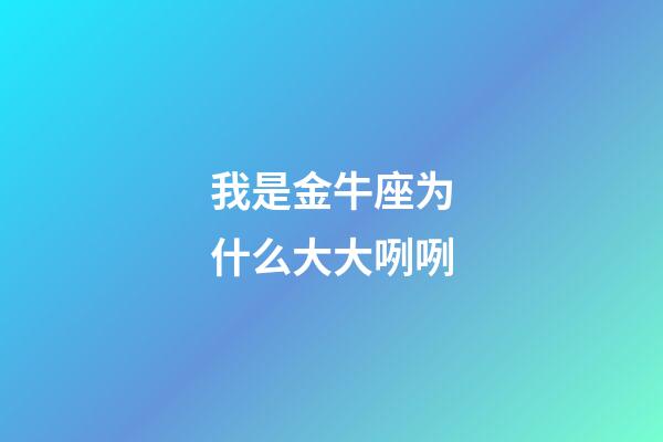 我是金牛座为什么大大咧咧-第1张-星座运势-玄机派