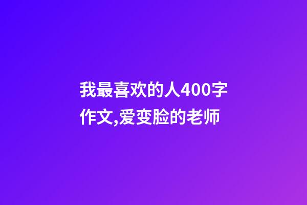 我最喜欢的人400字作文,爱变脸的老师-第1张-观点-玄机派