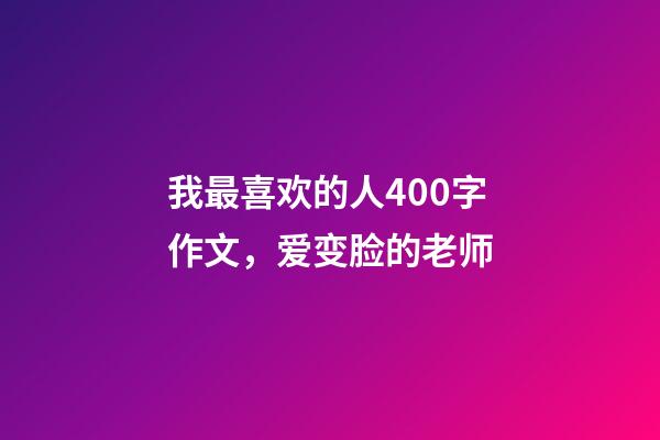 我最喜欢的人400字作文，爱变脸的老师-第1张-观点-玄机派