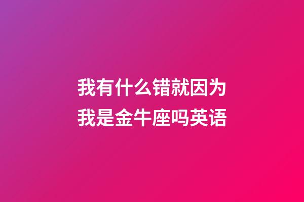 我有什么错就因为我是金牛座吗英语-第1张-星座运势-玄机派