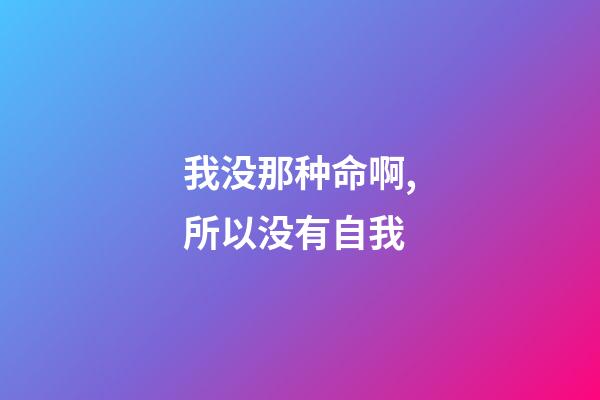我没那种命啊,所以没有自我-第1张-观点-玄机派
