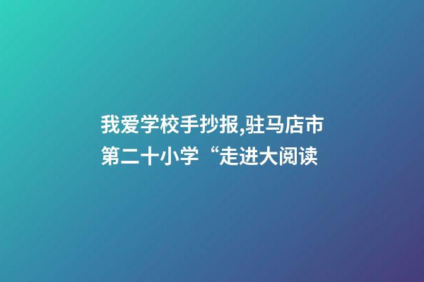 我爱学校手抄报,驻马店市第二十小学“走进大阅读-第1张-观点-玄机派
