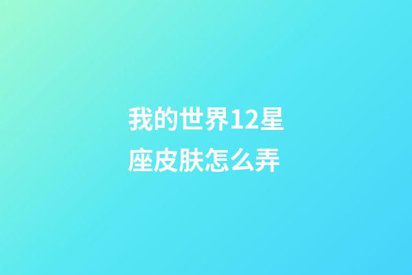 我的世界12星座皮肤怎么弄-第1张-星座运势-玄机派