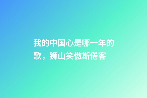 我的中国心是哪一年的歌，狮山笑傲斯倦客-第1张-观点-玄机派