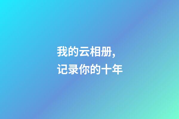 我的云相册,记录你的十年-第1张-观点-玄机派