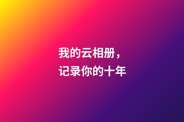 我的云相册，记录你的十年-第1张-观点-玄机派