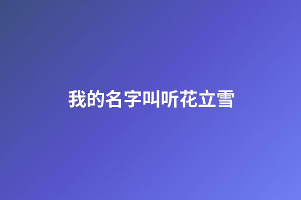 我的名字叫听花立雪